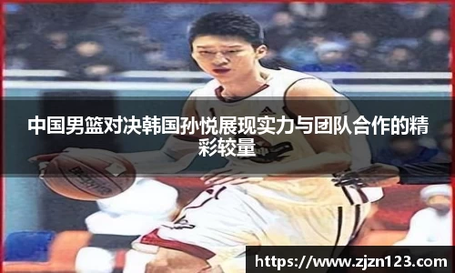 中国男篮对决韩国孙悦展现实力与团队合作的精彩较量