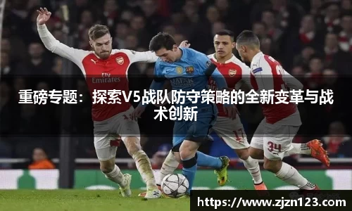 重磅专题：探索V5战队防守策略的全新变革与战术创新